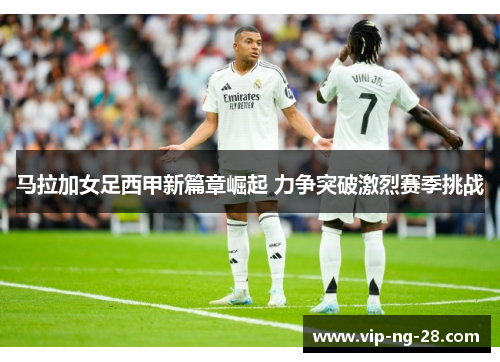 马拉加女足西甲新篇章崛起 力争突破激烈赛季挑战